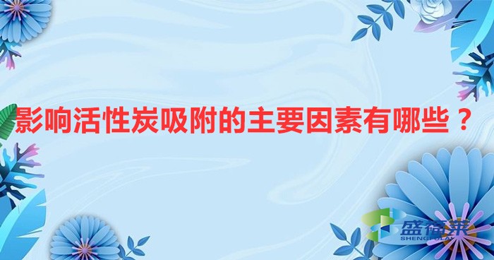 影響活性炭吸附的主要因素有哪些？