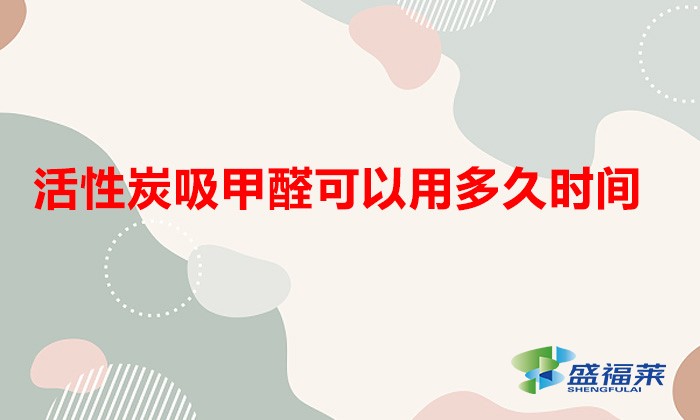 活性炭吸甲醛可以用多久時(shí)間(活性炭吸甲醛多久有效)