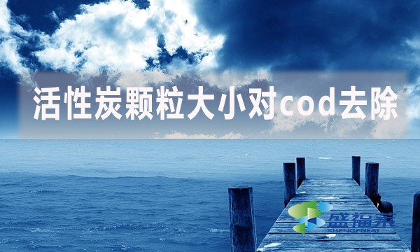 活性炭顆粒大小對cod去除有哪些影響和幫助？