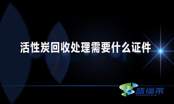 活性炭回收處理需要什么證件？哪些手續(xù)？