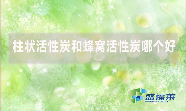 柱狀活性炭和蜂窩活性炭哪個好