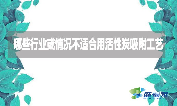 哪些行業(yè)或情況不適合用活性炭吸附工藝