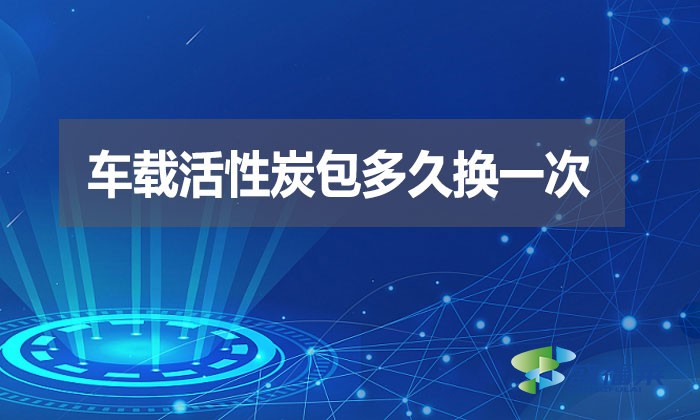 車載活性炭包多久換一次？